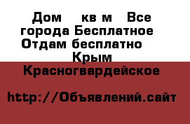 Дом 96 кв м - Все города Бесплатное » Отдам бесплатно   . Крым,Красногвардейское